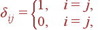 \delta_{ij}= \left{ \begin{array}{lll} 1, & i=j,\\ 0, & i \not= j, \end{array} \right.