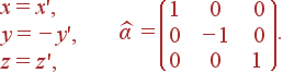 \begin{array}{l}x=x',\\ y=-y',\\ z=z', \end{array} \widehat{\alpha}= \left( \begin{array}{ccc} 1 & 0 & 0 \\ 0 & -1 & 0 \\ 0 & 0 & 1 \end{array} \right).