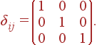 \delta_{ij}= \left( \begin{array}{lll} 1 & 0 & 0\\ 0 & 1 & 0\\ 0 & 0 & 1 \end{array} \right).